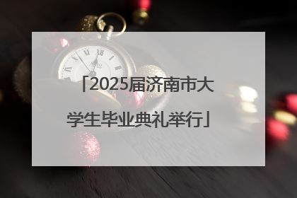2025届济南市大学生毕业典礼举行